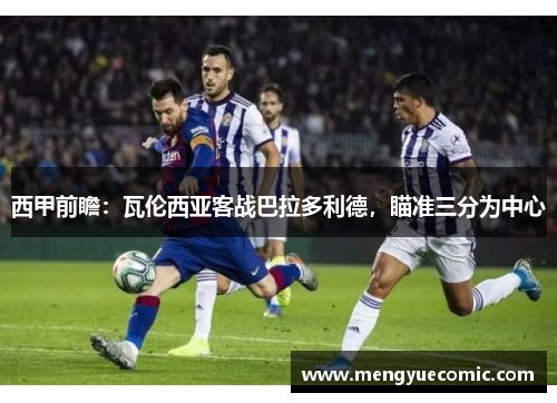 西甲前瞻：瓦伦西亚客战巴拉多利德，瞄准三分为中心